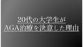 20代の大学生がAGA治療を決意した理由