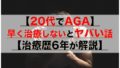 【20代でAGA】早く治療しないとヤバい話【治療歴6年が解説】